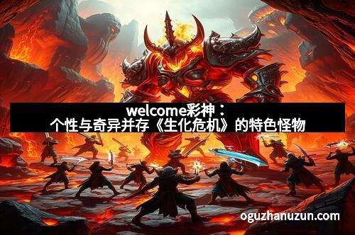 welcome彩神：个性与奇异并存《生化危机》的特色怪物