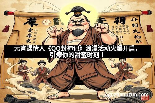 元宵遇情人《QQ封神记》浪漫活动火爆开启，引爆你的甜蜜时刻！